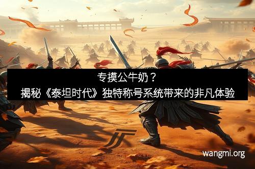 专摸公牛奶?揭秘《泰坦时代》独特称号系统带来的非凡体验