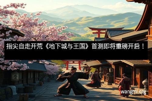 指尖自走开荒《地下城与王国》首测即将重磅开启!